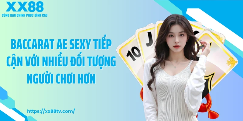 Baccarat AE Sexy tiếp cận với nhiều đối tượng người chơi hơn