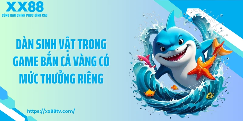 Dàn sinh vật trong game bắn cá vàng có mức thưởng riêng