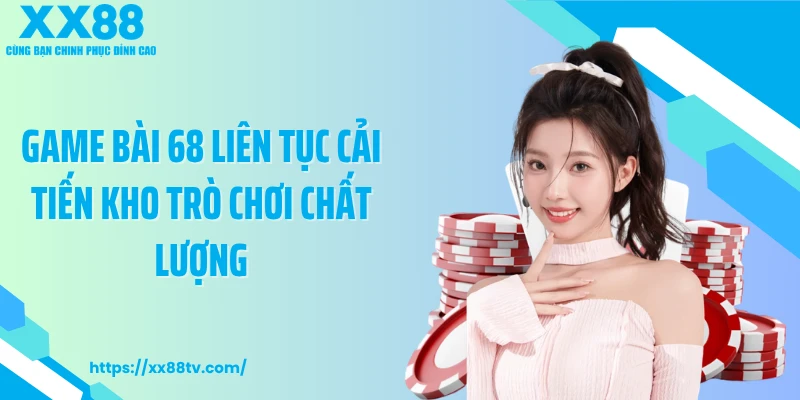 Game bài 68 liên tục cải tiến kho trò chơi chất lượng