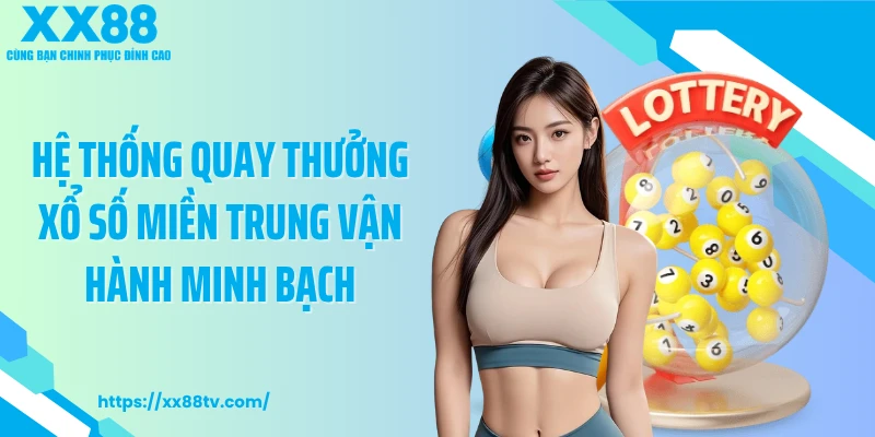 Hệ thống quay thưởng xổ số miền Trung vận hành minh bạch
