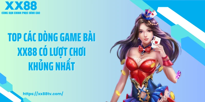 Top các dòng game bài XX88 có lượt chơi khủng nhất