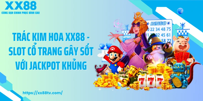 Trác Kim Hoa XX88 - Slot Cổ Trang Gây Sốt Với Jackpot Khủng
