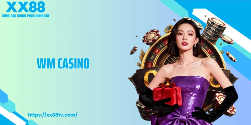 WM Casino Tạo Sức Hút Riêng Với Bàn Cược Chuẩn Quốc Tế