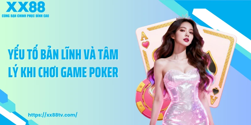 Yếu tố bản lĩnh và tâm lý khi chơi game Poker